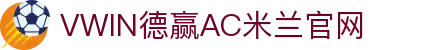 德赢·(VWIN)官方网站-AC米兰官方合作伙伴